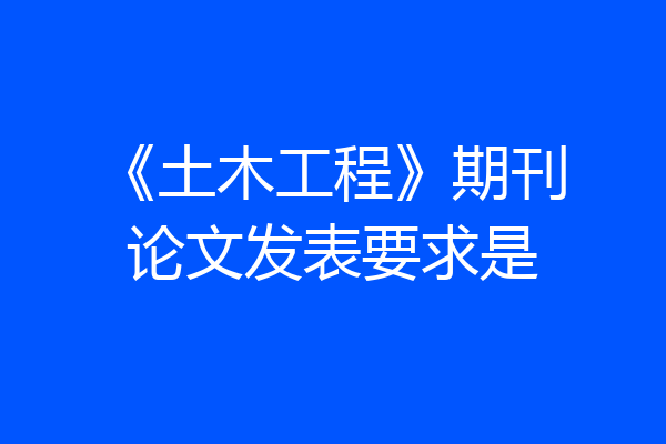 《土木工程》期刊论文发表要求是