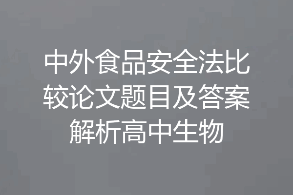 中外食品安全法比较论文题目及答案解析高中生物
