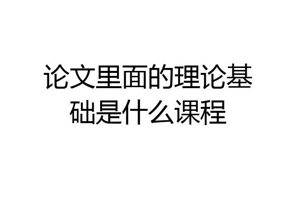 论文里面的理论基础是什么课程
