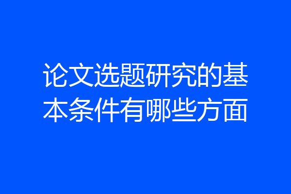 论文选题研究的基本条件有哪些方面