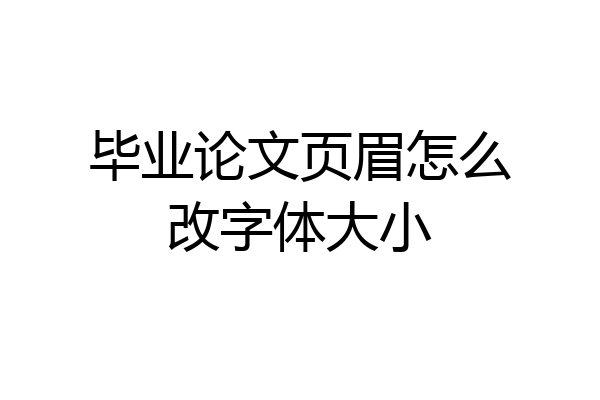 毕业论文页眉怎么改字体大小