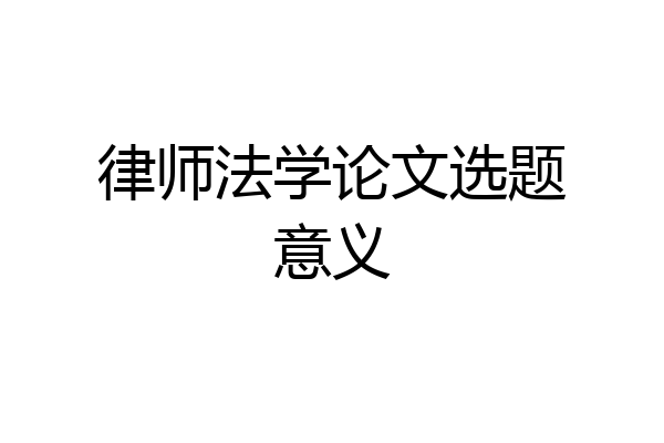 律师法学论文选题意义