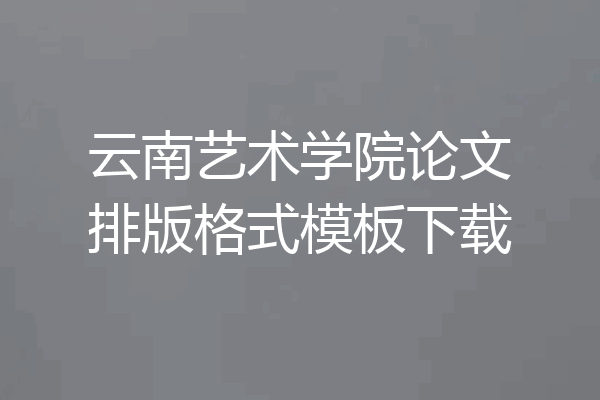 云南艺术学院论文排版格式模板下载