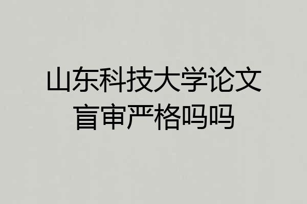 山东科技大学论文盲审严格吗吗