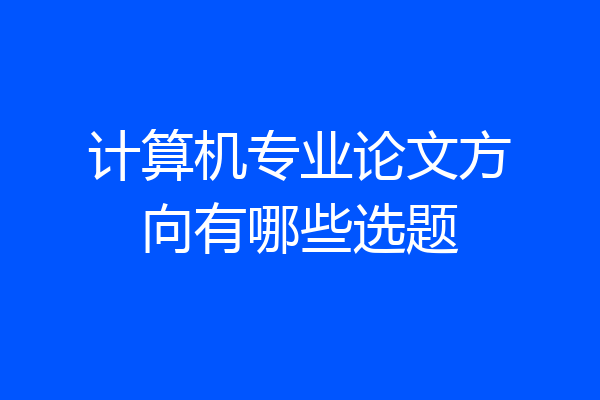 计算机专业论文方向有哪些选题