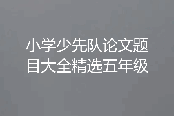 小学少先队论文题目大全精选五年级