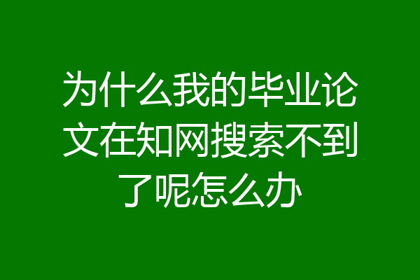 为什么我的毕业论文在知网搜索不到了呢怎么办