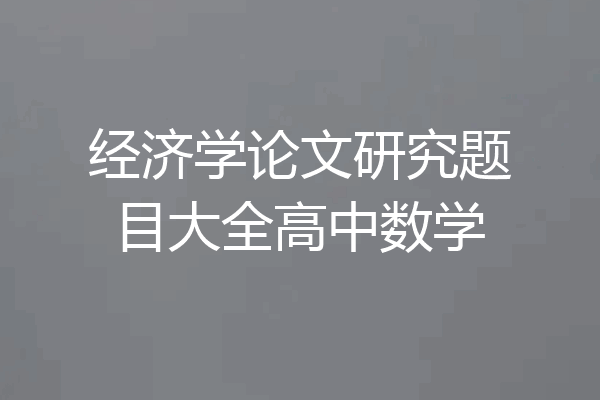经济学论文研究题目大全高中数学