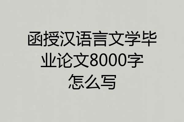 函授汉语言文学毕业论文8000字怎么写