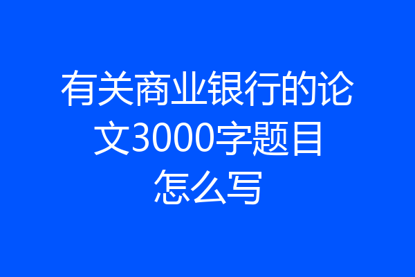 有关商业银行的论文3000字题目怎么写