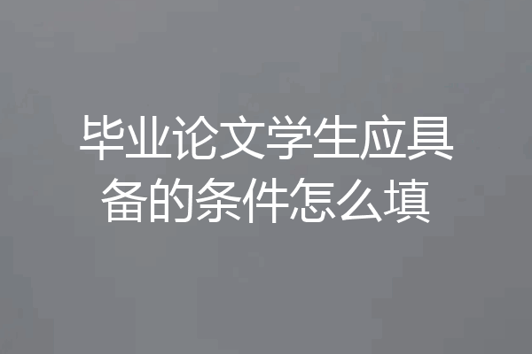 毕业论文学生应具备的条件怎么填