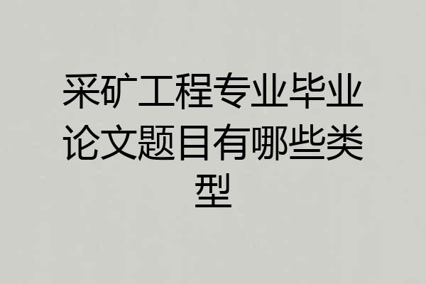采矿工程专业毕业论文题目有哪些类型