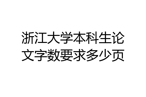 浙江大学本科生论文字数要求多少页