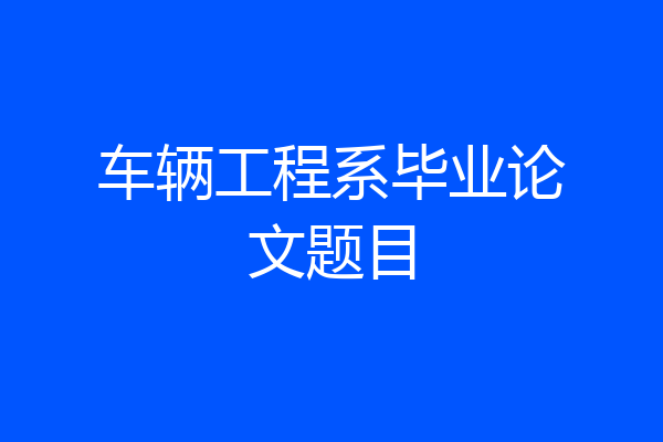 车辆工程系毕业论文题目
