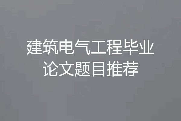 建筑电气工程毕业论文题目推荐