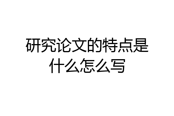 研究论文的特点是什么怎么写