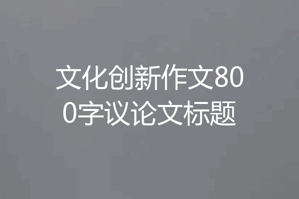 文化创新作文800字议论文标题