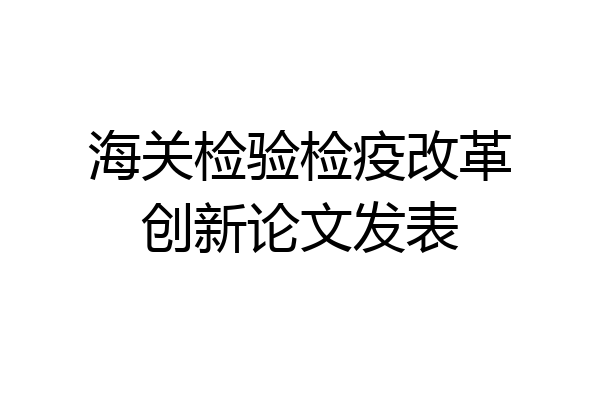 海关检验检疫改革创新论文发表