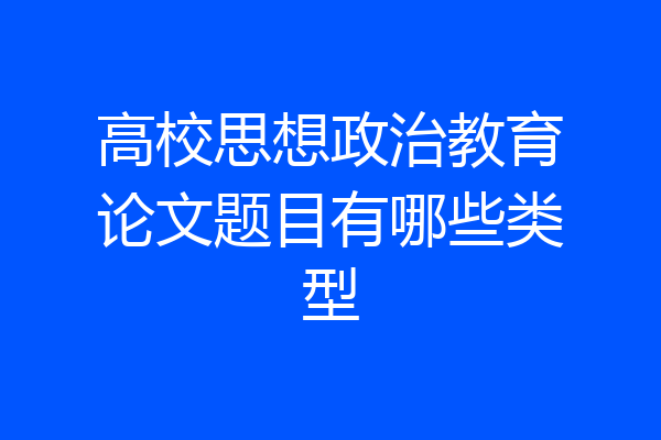 高校思想政治教育论文题目有哪些类型