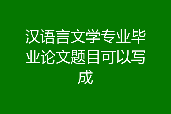 汉语言文学专业毕业论文题目可以写成