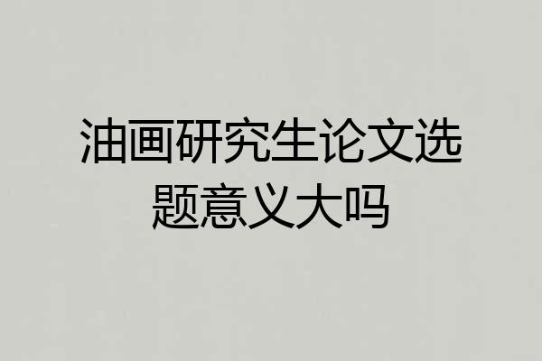 油画研究生论文选题意义大吗
