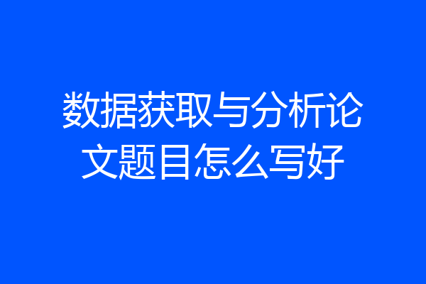 数据获取与分析论文题目怎么写好