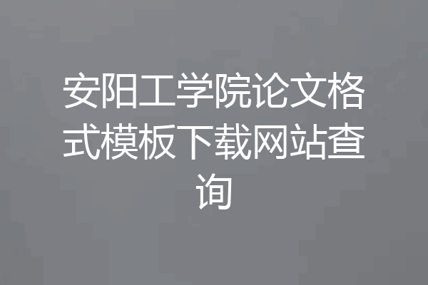 安阳工学院论文格式模板下载网站查询