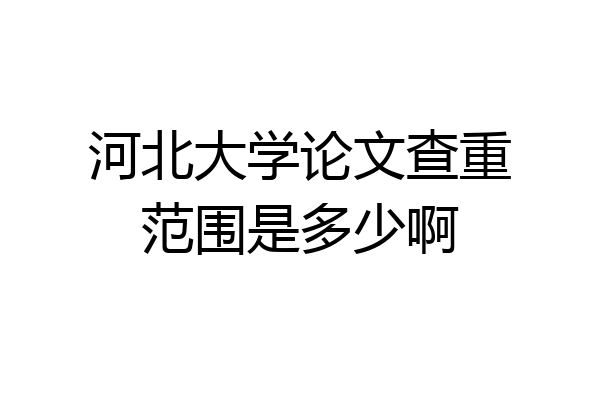 河北大学论文查重范围是多少啊