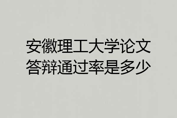 安徽理工大学论文答辩通过率是多少