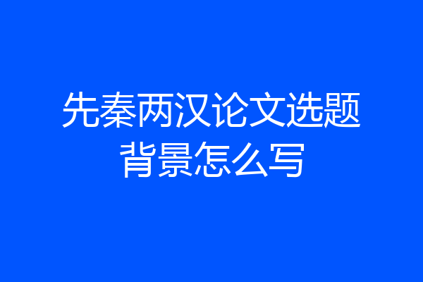 先秦两汉论文选题背景怎么写