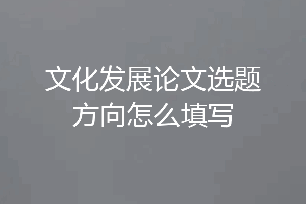 文化发展论文选题方向怎么填写