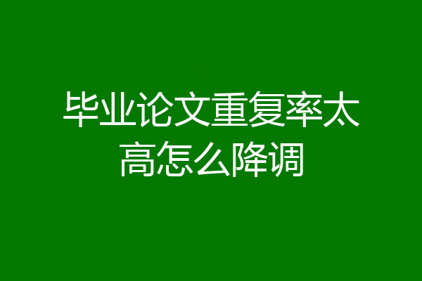 毕业论文重复率太高怎么降调