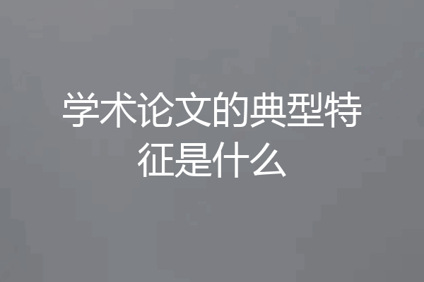 学术论文的典型特征是什么