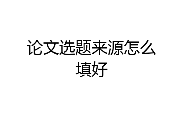 论文选题来源怎么填好