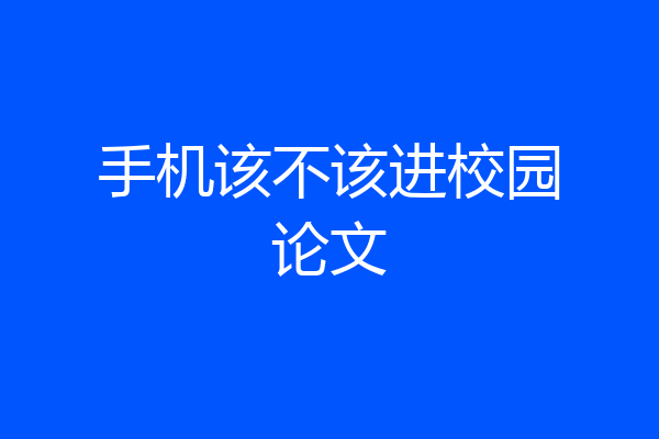 手机该不该进校园论文