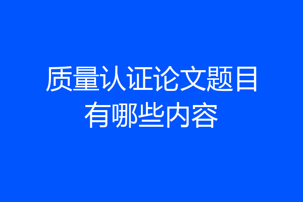 质量认证论文题目有哪些内容