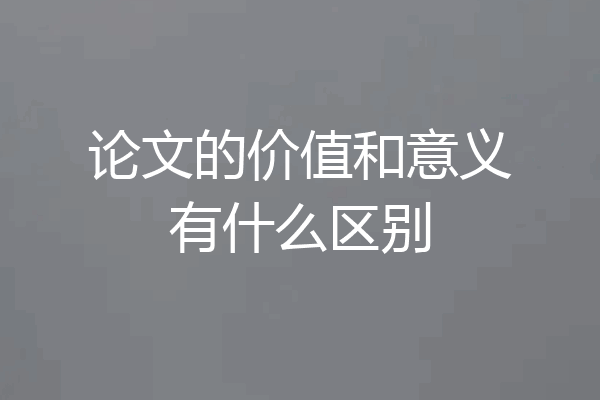 论文的价值和意义有什么区别