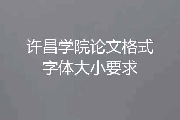 许昌学院论文格式字体大小要求