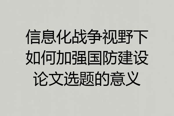 信息化战争视野下如何加强国防建设论文选题的意义