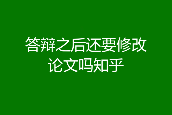 答辩之后还要修改论文吗知乎