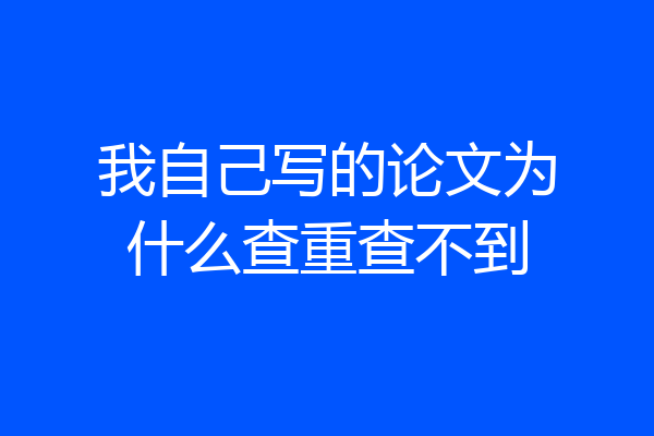 我自己写的论文为什么查重查不到