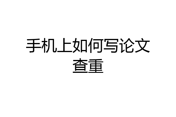 手机上如何写论文查重