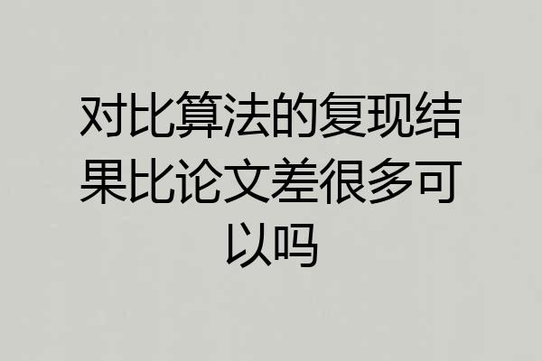 对比算法的复现结果比论文差很多可以吗