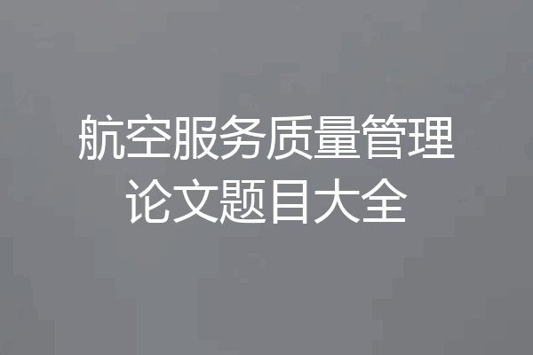 航空服务质量管理论文题目大全