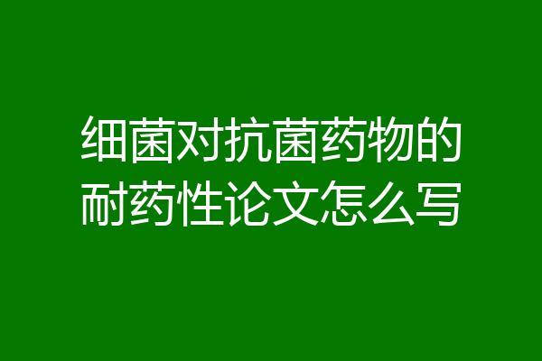 细菌对抗菌药物的耐药性论文怎么写