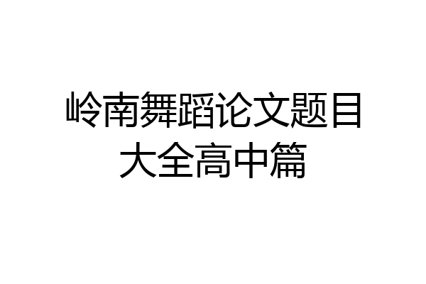岭南舞蹈论文题目大全高中篇