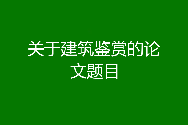 关于建筑鉴赏的论文题目