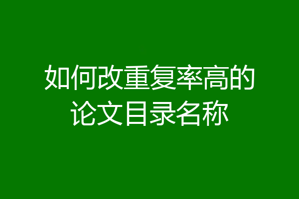 如何改重复率高的论文目录名称