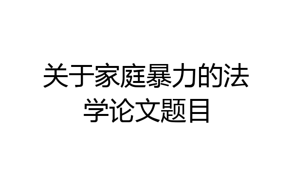 关于家庭暴力的法学论文题目