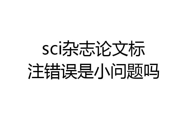 sci杂志论文标注错误是小问题吗